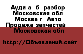 Audi A4 B7 Ауди а4 б7 разбор - Московская обл., Москва г. Авто » Продажа запчастей   . Московская обл.